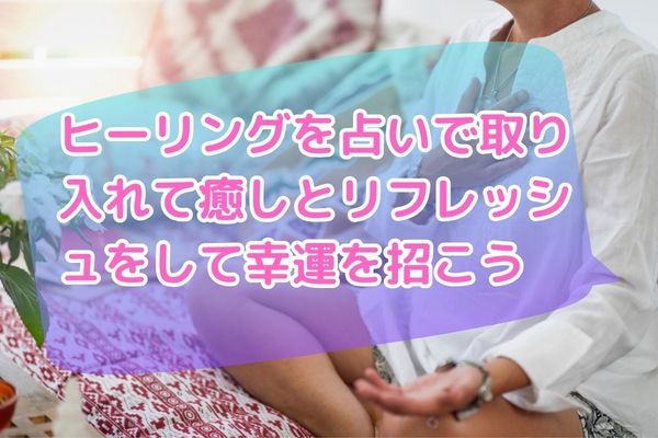 ヒーリングを占いで取り入れて癒しとリフレッシュをして幸運を招こう